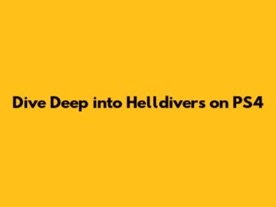 Dive Deep into Helldivers on PS4