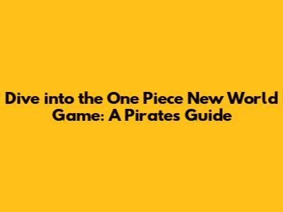 Dive into the One Piece New World Game: A Pirate's Guide
