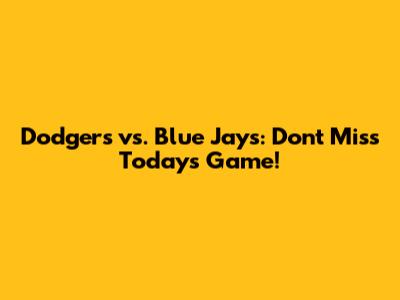 Dodgers vs. Blue Jays: Don't Miss Today's Game!