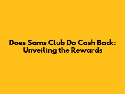 Does Sam's Club Do Cash Back: Unveiling the Rewards