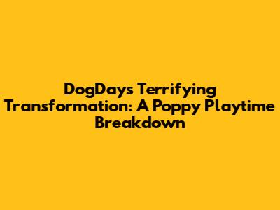 DogDay's Terrifying Transformation: A Poppy Playtime Breakdown