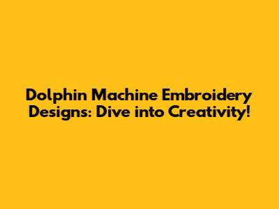 Dolphin Machine Embroidery Designs: Dive into Creativity!