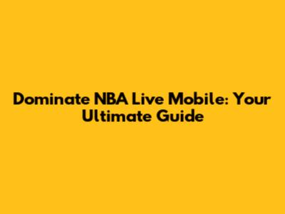 Dominate NBA Live Mobile: Your Ultimate Guide