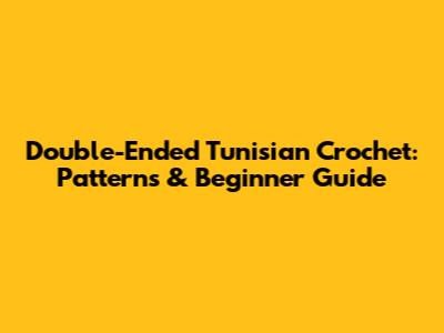 Double-Ended Tunisian Crochet: Patterns & Beginner Guide