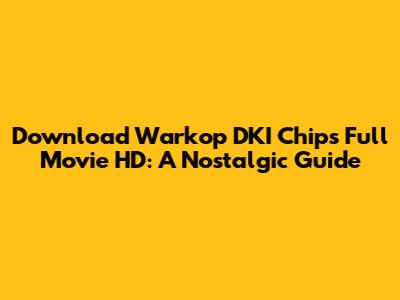 Download Warkop DKI Chips Full Movie HD: A Nostalgic Guide