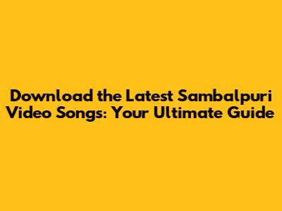 Download the Latest Sambalpuri Video Songs: Your Ultimate Guide