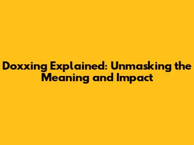 Doxxing Explained: Unmasking the Meaning and Impact