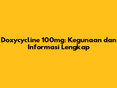 Doxycycline 100mg: Kegunaan dan Informasi Lengkap