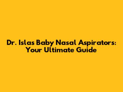 Dr. Isla's Baby Nasal Aspirators: Your Ultimate Guide