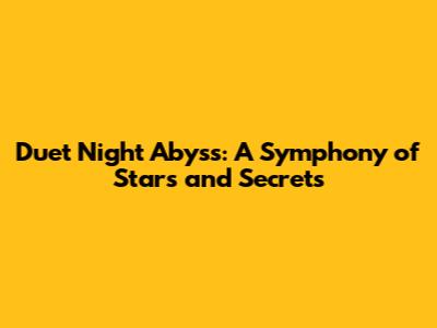 Duet Night Abyss: A Symphony of Stars and Secrets