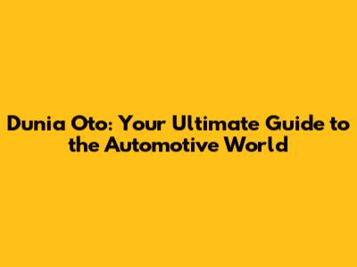 Dunia Oto: Your Ultimate Guide to the Automotive World
