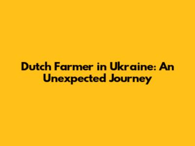 Dutch Farmer in Ukraine: An Unexpected Journey