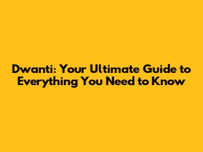 Dwanti: Your Ultimate Guide to Everything You Need to Know