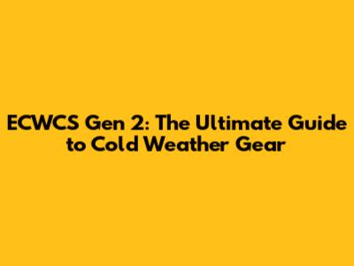 ECWCS Gen 2: The Ultimate Guide to Cold Weather Gear