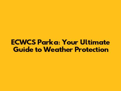 ECWCS Parka: Your Ultimate Guide to Weather Protection
