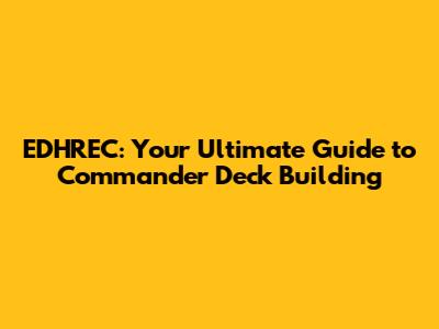 EDHREC: Your Ultimate Guide to Commander Deck Building