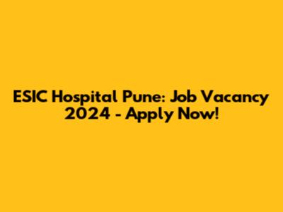 ESIC Hospital Pune: Job Vacancy 2024 - Apply Now!