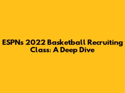 ESPN's 2022 Basketball Recruiting Class: A Deep Dive