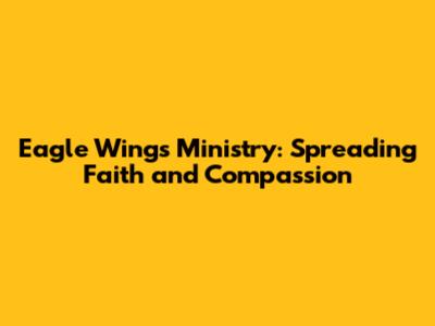 Eagle Wings Ministry: Spreading Faith and Compassion
