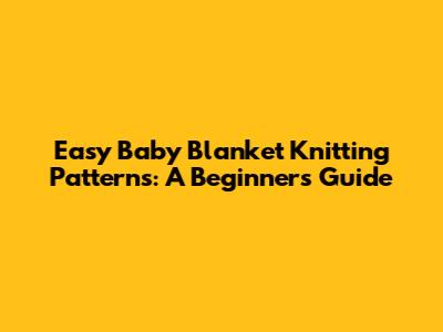 Easy Baby Blanket Knitting Patterns: A Beginner's Guide