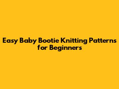 Easy Baby Bootie Knitting Patterns for Beginners