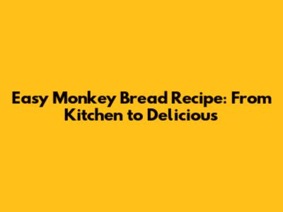 Easy Monkey Bread Recipe: From Kitchen to Delicious