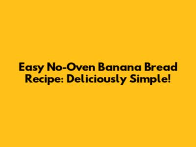 Easy No-Oven Banana Bread Recipe: Deliciously Simple!