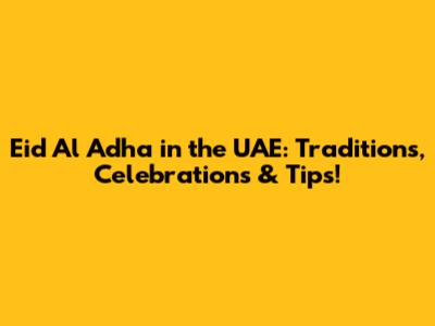 Eid Al Adha in the UAE: Traditions, Celebrations & Tips!