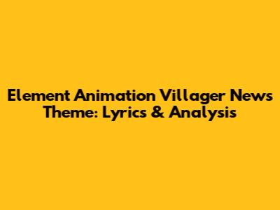 Element Animation Villager News Theme: Lyrics & Analysis