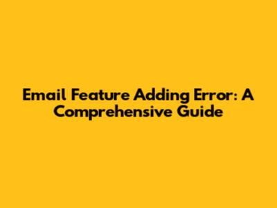 Email Feature Adding Error: A Comprehensive Guide