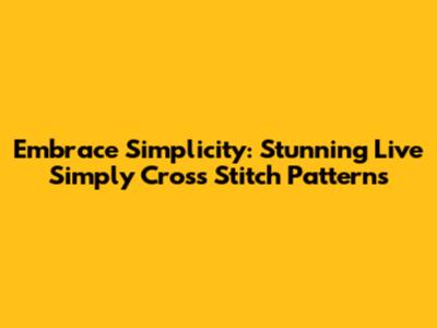 Embrace Simplicity: Stunning Live Simply Cross Stitch Patterns