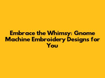 Embrace the Whimsy: Gnome Machine Embroidery Designs for You