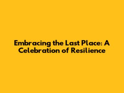 Embracing the Last Place: A Celebration of Resilience