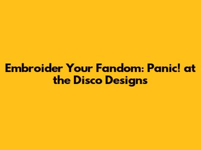 Embroider Your Fandom: Panic! at the Disco Designs