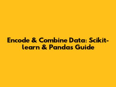 Encode & Combine Data: Scikit-learn & Pandas Guide