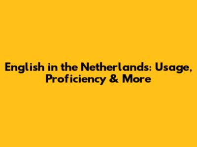 English in the Netherlands: Usage, Proficiency & More