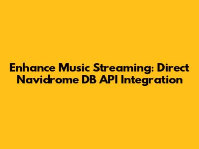 Enhance Music Streaming: Direct Navidrome DB API Integration