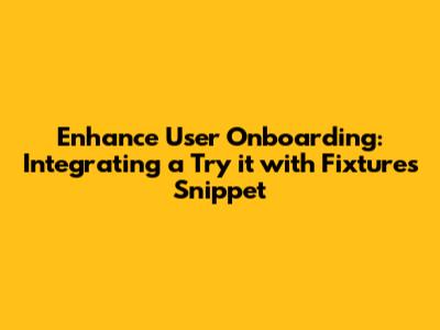 Enhance User Onboarding: Integrating a 'Try it with Fixtures' Snippet