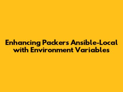 Enhancing Packer's Ansible-Local with Environment Variables