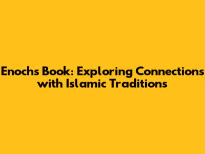 Enoch's Book: Exploring Connections with Islamic Traditions