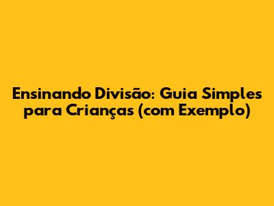 Ensinando Divisão: Guia Simples para Crianças (com Exemplo)