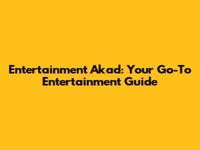 Entertainment Akad: Your Go-To Entertainment Guide