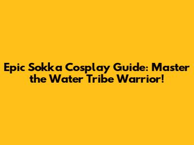 Epic Sokka Cosplay Guide: Master the Water Tribe Warrior!