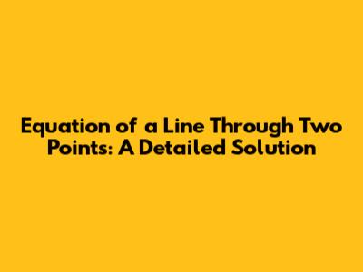 Equation of a Line Through Two Points: A Detailed Solution