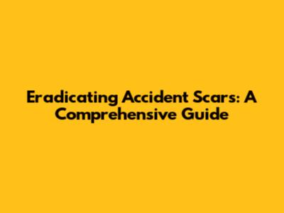 Eradicating Accident Scars: A Comprehensive Guide