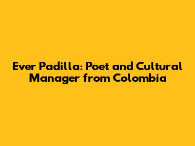 Ever Padilla: Poet and Cultural Manager from Colombia