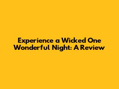 Experience a Wicked One Wonderful Night: A Review