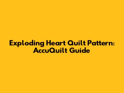 Exploding Heart Quilt Pattern: AccuQuilt Guide