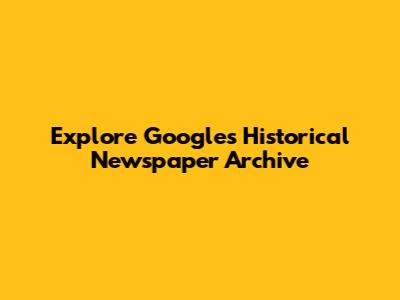 Explore Google's Historical Newspaper Archive