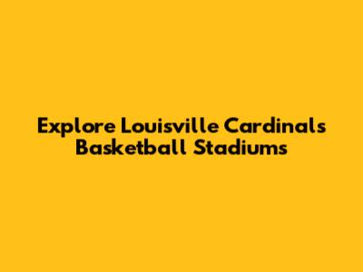 Explore Louisville Cardinals Basketball Stadiums